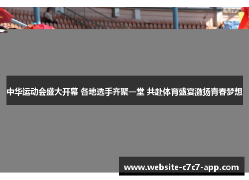 中华运动会盛大开幕 各地选手齐聚一堂 共赴体育盛宴激扬青春梦想