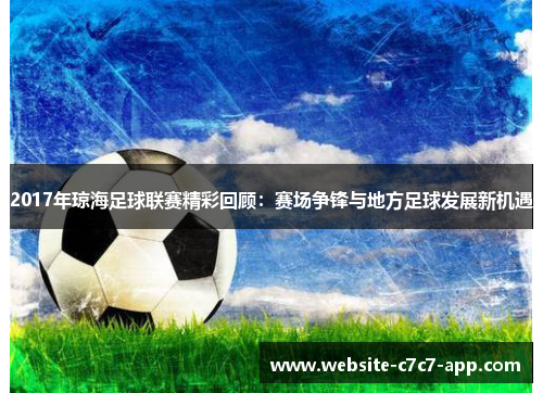 2017年琼海足球联赛精彩回顾:赛场争锋与地方足球发展新机遇